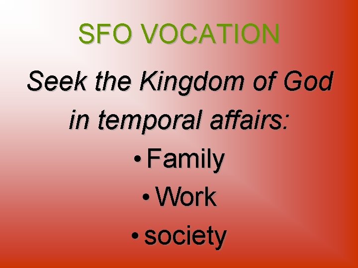SFO VOCATION Seek the Kingdom of God in temporal affairs: • Family • Work