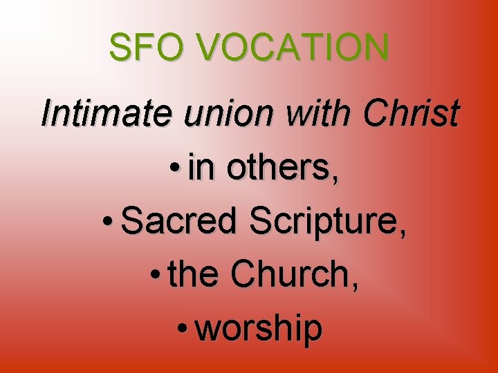 SFO VOCATION Intimate union with Christ • in others, • Sacred Scripture, • the