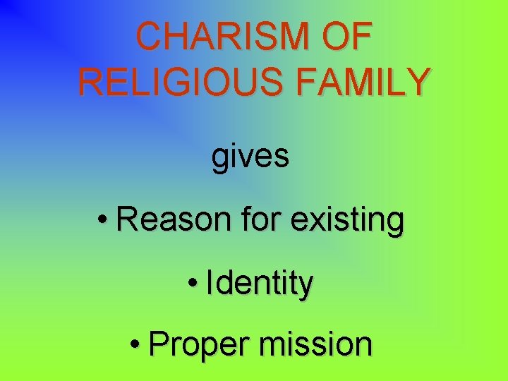 CHARISM OF RELIGIOUS FAMILY gives • Reason for existing • Identity • Proper mission