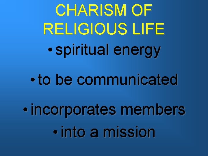 CHARISM OF RELIGIOUS LIFE • spiritual energy • to be communicated • incorporates members