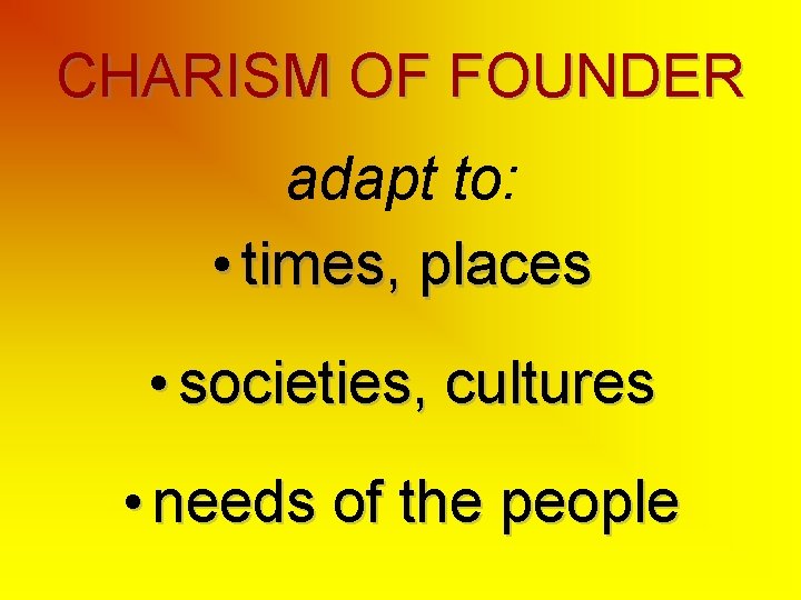 CHARISM OF FOUNDER adapt to: • times, places • societies, cultures • needs of