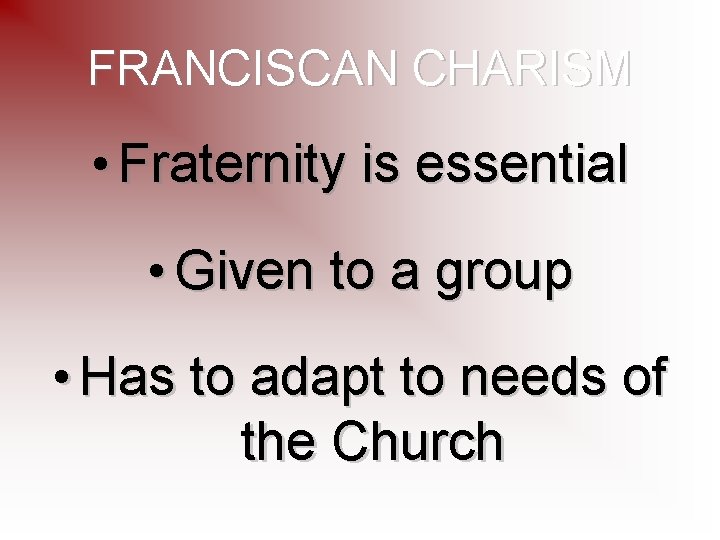 FRANCISCAN CHARISM • Fraternity is essential • Given to a group • Has to