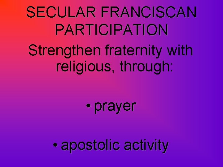 SECULAR FRANCISCAN PARTICIPATION Strengthen fraternity with religious, through: • prayer • apostolic activity 