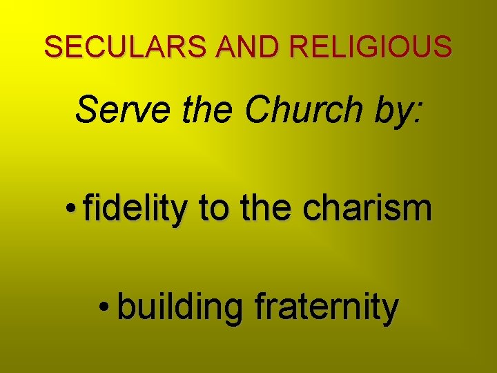 SECULARS AND RELIGIOUS Serve the Church by: • fidelity to the charism • building