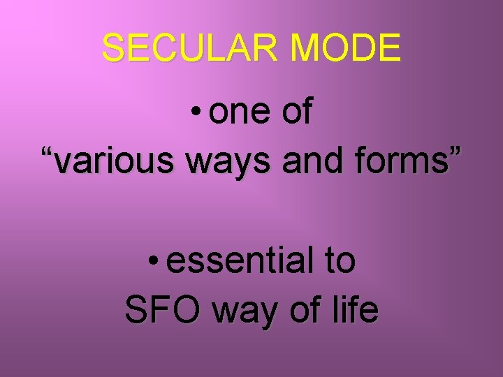 SECULAR MODE • one of “various ways and forms” • essential to SFO way