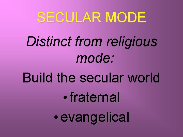 SECULAR MODE Distinct from religious mode: Build the secular world • fraternal • evangelical