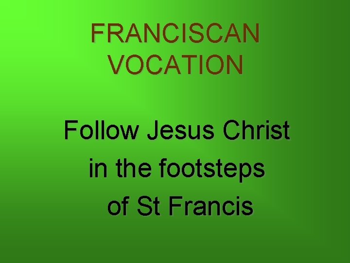 FRANCISCAN VOCATION Follow Jesus Christ in the footsteps of St Francis 