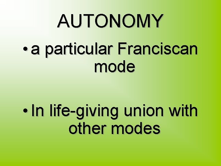 AUTONOMY • a particular Franciscan mode • In life-giving union with other modes 