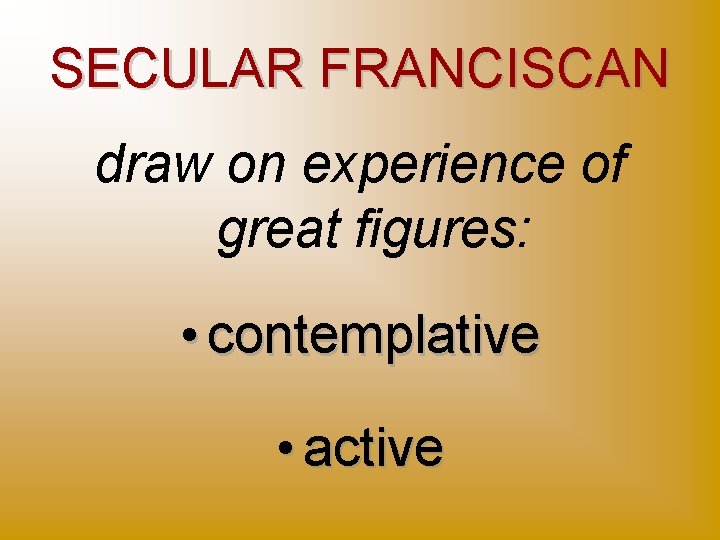 SECULAR FRANCISCAN draw on experience of great figures: • contemplative • active 
