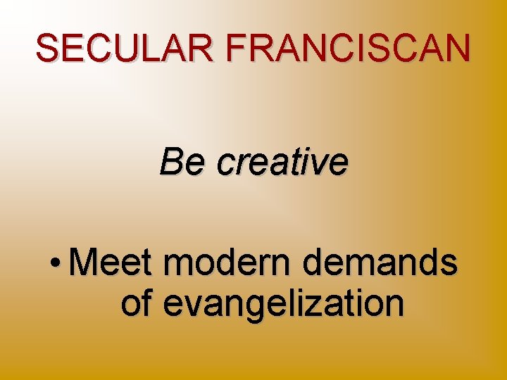 SECULAR FRANCISCAN Be creative • Meet modern demands of evangelization 