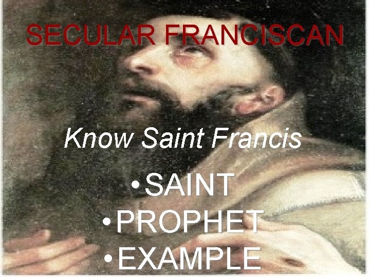 SECULAR FRANCISCAN Know Saint Francis • SAINT • PROPHET • EXAMPLE 