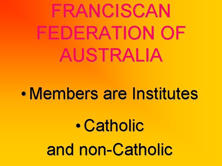 FRANCISCAN FEDERATION OF AUSTRALIA • Members are Institutes • Catholic and non-Catholic 