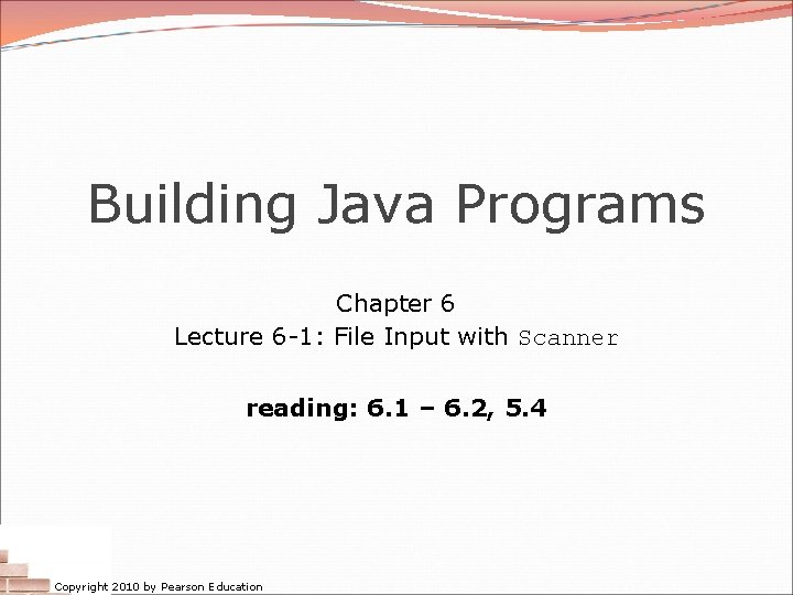 Building Java Programs Chapter 6 Lecture 6 -1: File Input with Scanner reading: 6.
