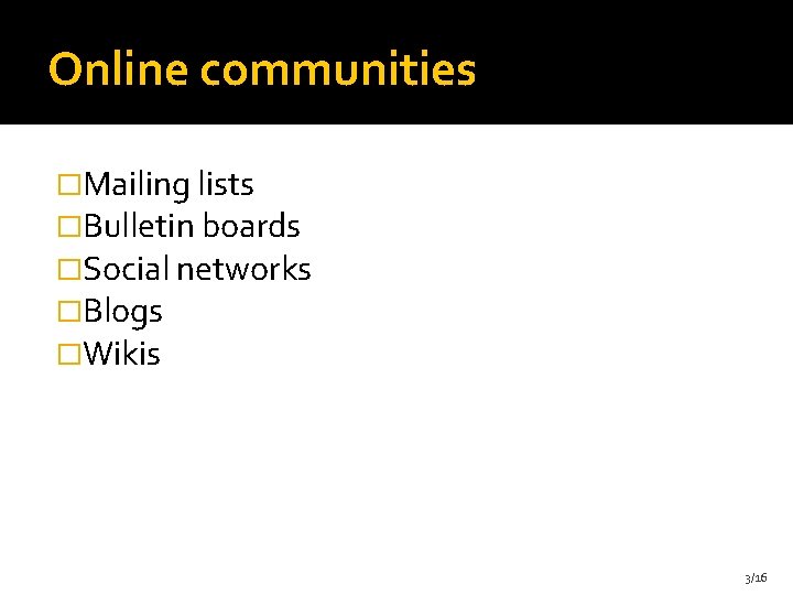 Online communities �Mailing lists �Bulletin boards �Social networks �Blogs �Wikis 3/16 