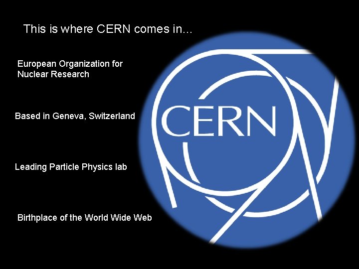 This is where CERN comes in… European Organization for Nuclear Research Based in Geneva,