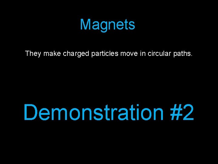 Magnets They make charged particles move in circular paths. Demonstration #2 