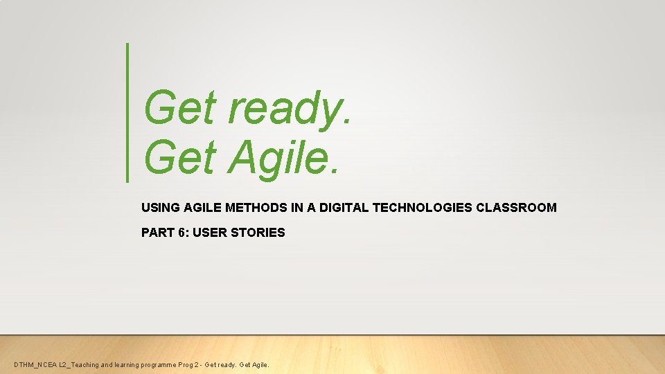 Get ready. Get Agile. USING AGILE METHODS IN A DIGITAL TECHNOLOGIES CLASSROOM PART 6: