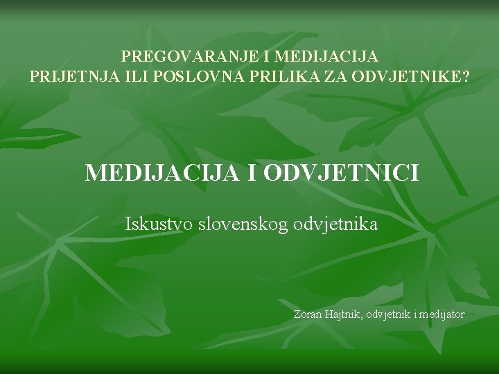 PREGOVARANJE I MEDIJACIJA PRIJETNJA ILI POSLOVNA PRILIKA ZA ODVJETNIKE? MEDIJACIJA I ODVJETNICI Iskustvo slovenskog