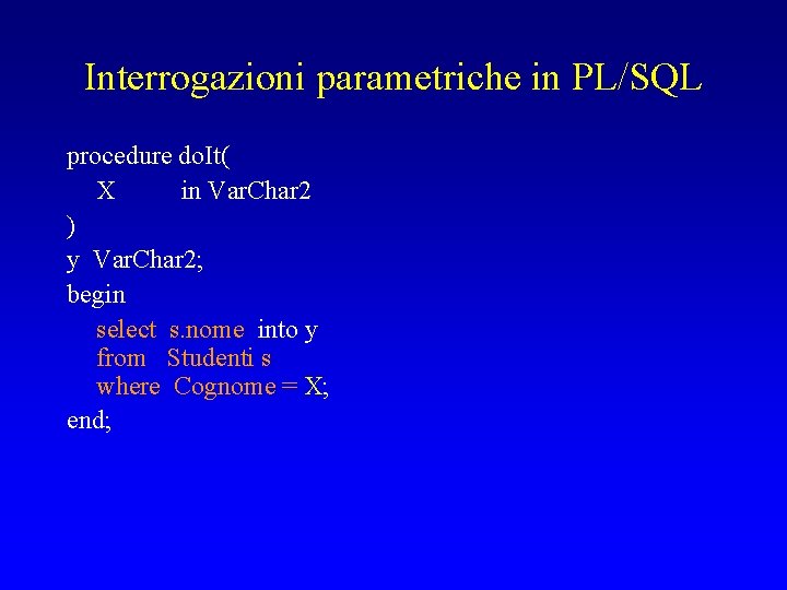 Interrogazioni parametriche in PL/SQL procedure do. It( X in Var. Char 2 ) y