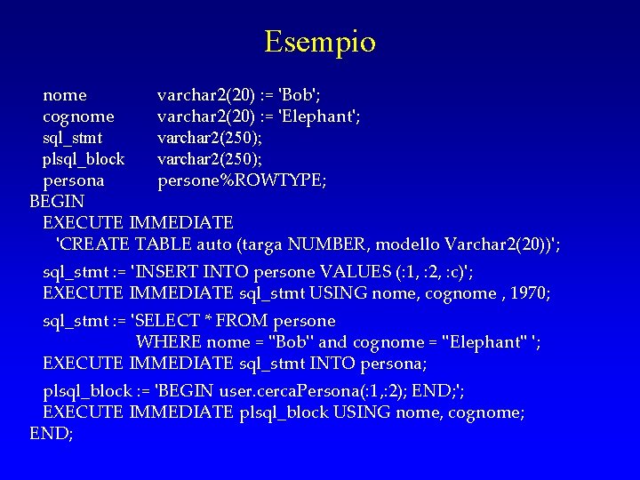 Esempio nome varchar 2(20) : = 'Bob'; cognome varchar 2(20) : = 'Elephant'; sql_stmt