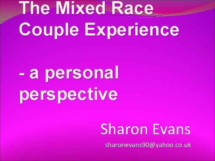 The Mixed Race Couple Experience - a personal perspective Sharon Evans sharonevans 90@yahoo. co.