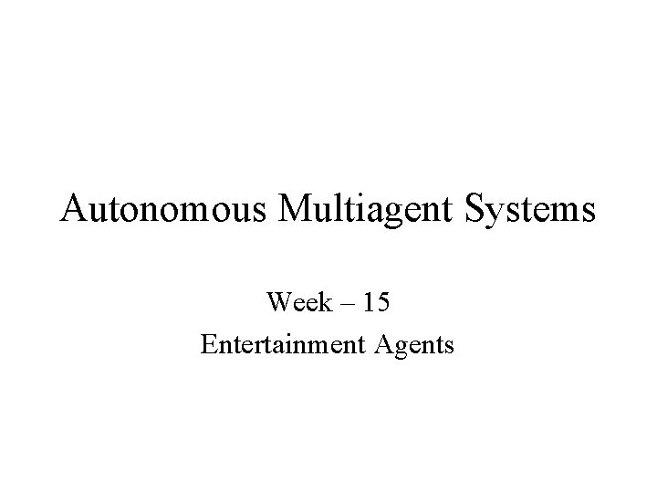 Autonomous Multiagent Systems Week – 15 Entertainment Agents 