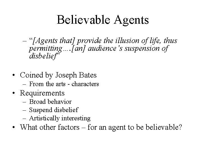 Believable Agents – “[Agents that] provide the illusion of life, thus permitting…. [an] audience’s