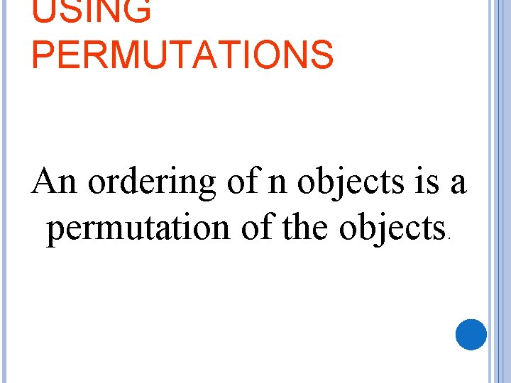 USING PERMUTATIONS An ordering of n objects is a permutation of the objects. 