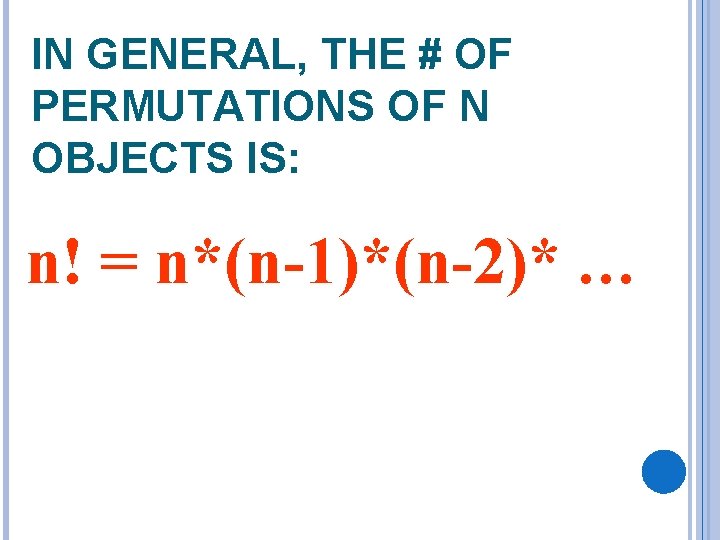 IN GENERAL, THE # OF PERMUTATIONS OF N OBJECTS IS: n! = n*(n-1)*(n-2)* …