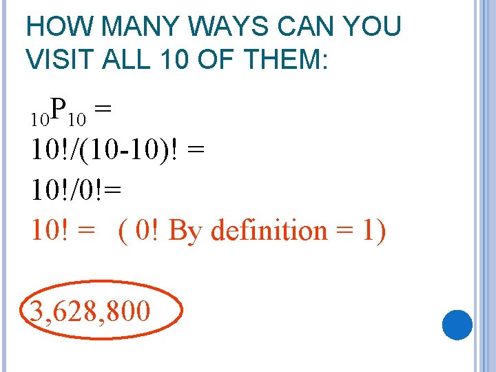 HOW MANY WAYS CAN YOU VISIT ALL 10 OF THEM: 10 P 10 =