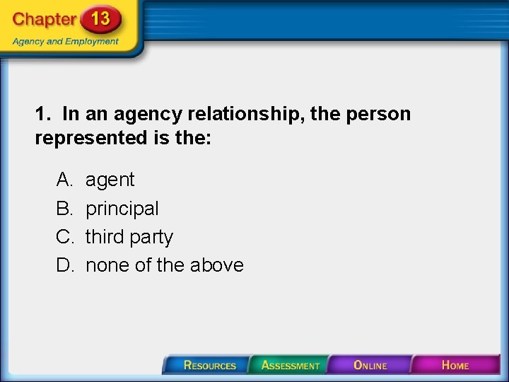 1. In an agency relationship, the person represented is the: A. B. C. D.