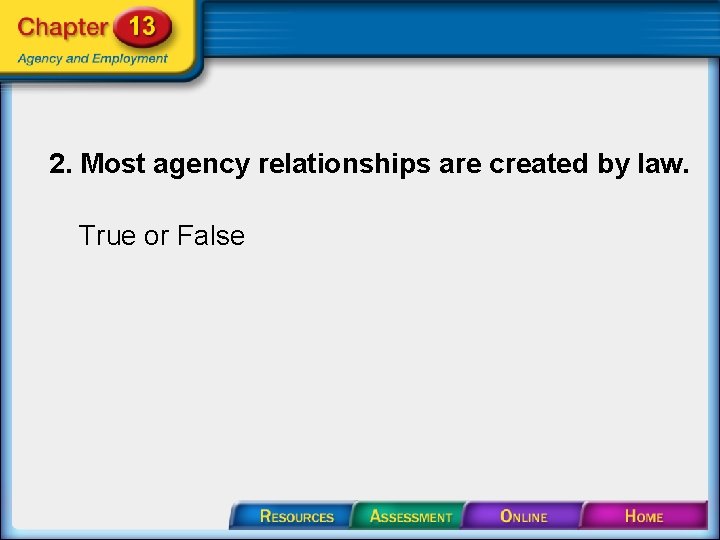 2. Most agency relationships are created by law. True or False 