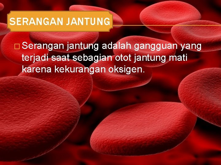 SERANGAN JANTUNG � Serangan jantung adalah gangguan yang terjadi saat sebagian otot jantung mati