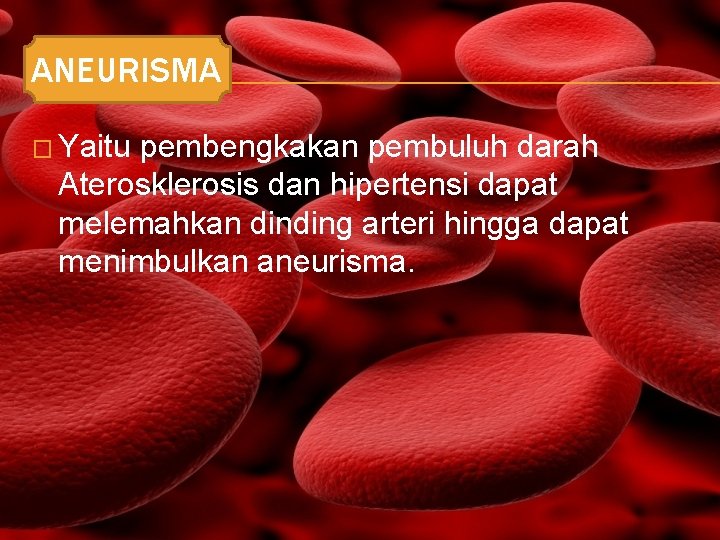 ANEURISMA � Yaitu pembengkakan pembuluh darah Aterosklerosis dan hipertensi dapat melemahkan dinding arteri hingga