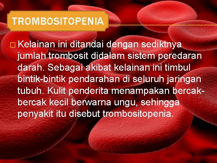 TROMBOSITOPENIA � Kelainan ini ditandai dengan sediktnya jumlah trombosit didalam sistem peredaran darah. Sebagai