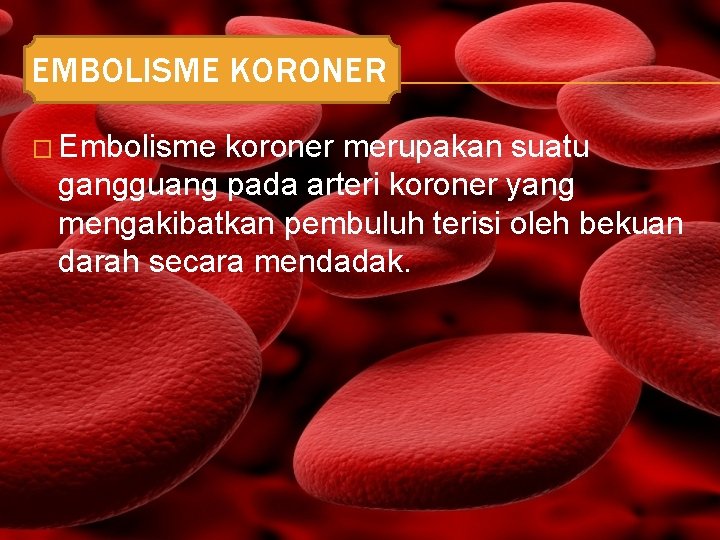 EMBOLISME KORONER � Embolisme koroner merupakan suatu gangguang pada arteri koroner yang mengakibatkan pembuluh