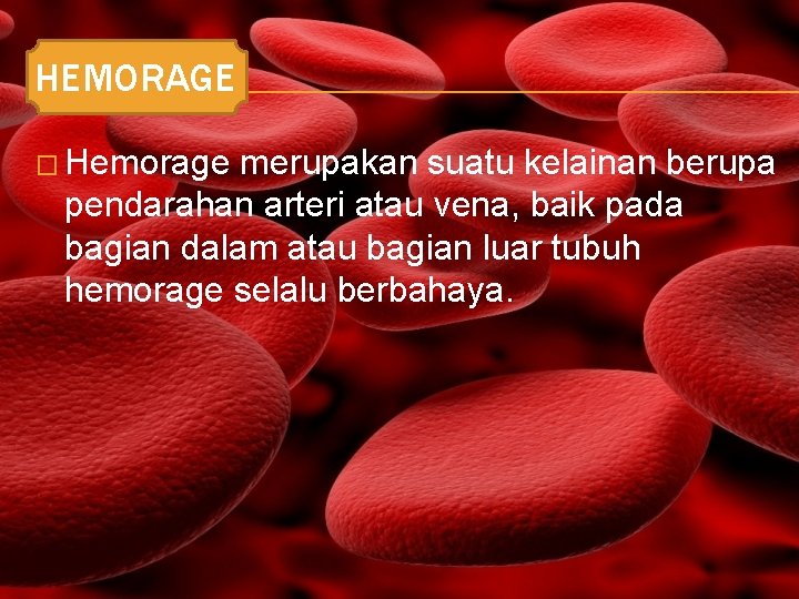 HEMORAGE � Hemorage merupakan suatu kelainan berupa pendarahan arteri atau vena, baik pada bagian