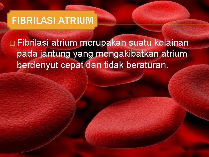 FIBRILASI ATRIUM � Fibrilasi atrium merupakan suatu kelainan pada jantung yang mengakibatkan atrium berdenyut