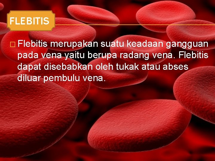 FLEBITIS � Flebitis merupakan suatu keadaan gangguan pada vena yaitu berupa radang vena. Flebitis