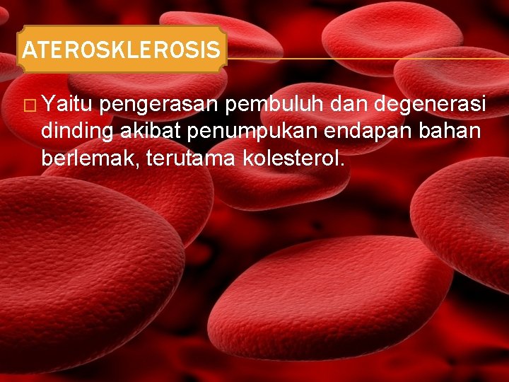 ATEROSKLEROSIS � Yaitu pengerasan pembuluh dan degenerasi dinding akibat penumpukan endapan bahan berlemak, terutama