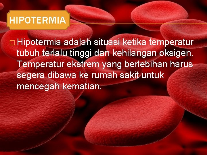 HIPOTERMIA � Hipotermia adalah situasi ketika temperatur tubuh terlalu tinggi dan kehilangan oksigen. Temperatur