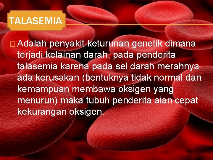 TALASEMIA � Adalah penyakit keturunan genetik dimana terjadi kelainan darah, pada penderita talasemia karena