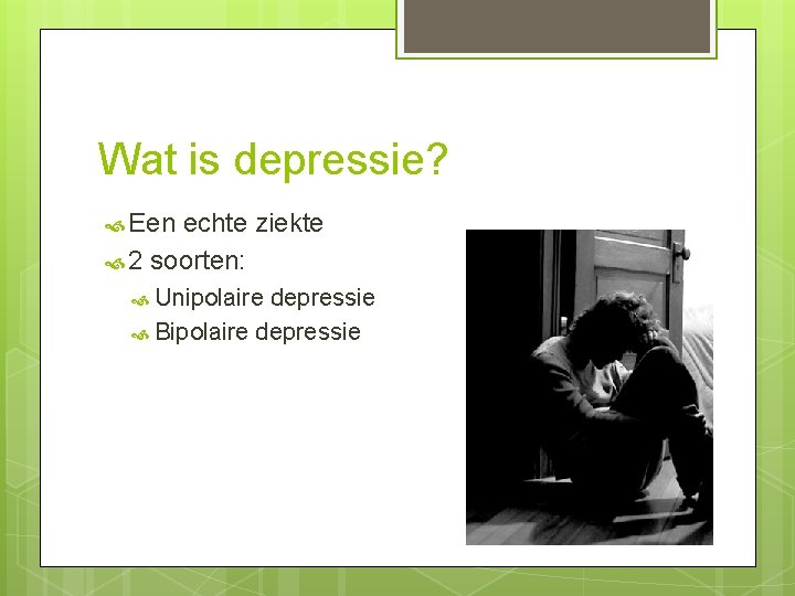 Wat is depressie? Een echte ziekte 2 soorten: Unipolaire depressie Bipolaire depressie 