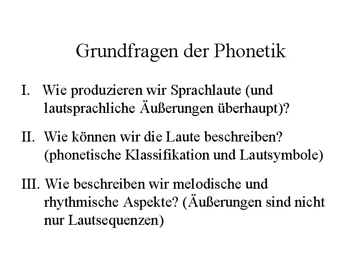 Grundfragen der Phonetik I. Wie produzieren wir Sprachlaute (und lautsprachliche Äußerungen überhaupt)? II. Wie