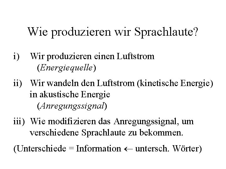 Wie produzieren wir Sprachlaute? i) Wir produzieren einen Luftstrom (Energiequelle) ii) Wir wandeln den