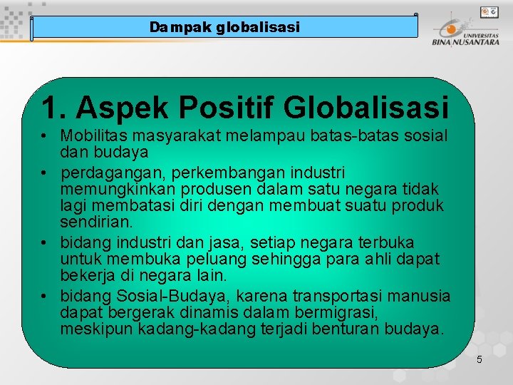 Dampak globalisasi 1. Aspek Positif Globalisasi • Mobilitas masyarakat melampau batas-batas sosial dan budaya