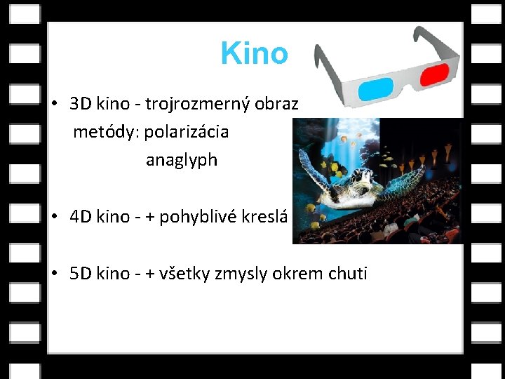 Kino • 3 D kino - trojrozmerný obraz metódy: polarizácia anaglyph • 4 D