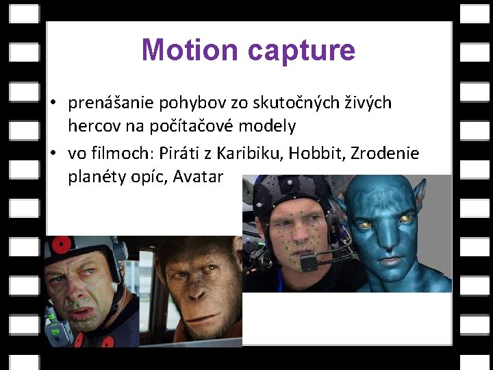 Motion capture • prenášanie pohybov zo skutočných živých hercov na počítačové modely • vo