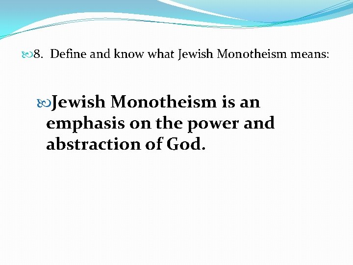  8. Define and know what Jewish Monotheism means: Jewish Monotheism is an emphasis