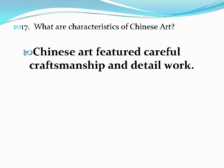  17. What are characteristics of Chinese Art? Chinese art featured careful craftsmanship and